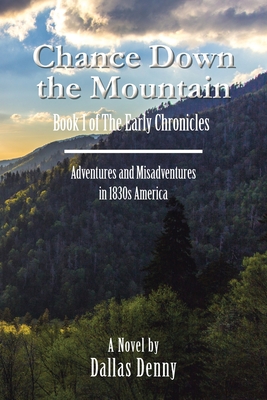 Chance Down the Mountain Book I of the Early Chronicles: Adventures and Misadventures in 1830S America - Denny, Dallas