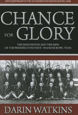 Chance for Glory: The Innovation and Triumph of the Washington State 1916 Rose Bowl Team - Watkins, Darin