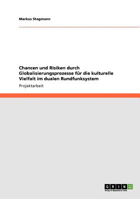 Chancen Und Risiken Durch Globalisierungsprozesse Fur Die Kulturelle Vielfalt Im Dualen Rundfunksystem - Stegmann, Markus