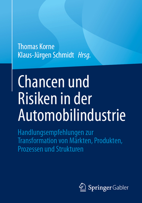 Chancen und Risiken in der Automobilindustrie: Handlungsempfehlungen zur Transformation von Mrkten, Produkten, Prozessen und Strukturen - Korne, Thomas (Editor), and Schmidt, Klaus-Jrgen (Editor)