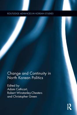 Change and Continuity in North Korean Politics - Cathcart, Adam (Editor), and Winstanley-Chesters, Robert (Editor), and Green, Christopher K. (Editor)