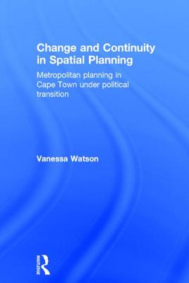 Change and Continuity in Spatial Planning: Metropolitan Planning in Cape Town Under Political Transition - Watson, Vanessa