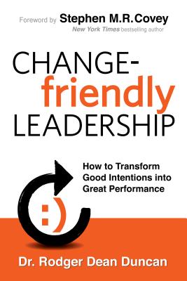 Change-Friendly Leadership: How to Transform Good Intentions Into Great Performance - Duncan, Rodger Dean, and Covey, Stephen R, Dr. (Foreword by)