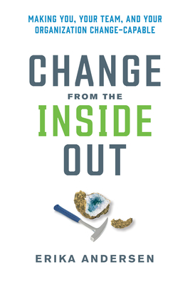 Change from the Inside Out: Making You, Your Team, and Your Organization Change-Capable - Andersen, Erika