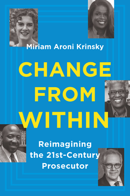 Change from Within: Reimagining the 21st-Century Prosecutor - Krinsky, Miriam Aroni