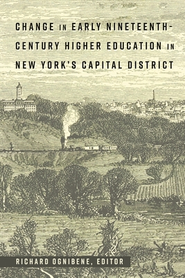 Change in Early Nineteenth-Century Higher Education in New York's Capital District - Semel, Susan F, and Sadovnik, Alan R, and Ognibene, Richard (Editor)