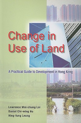 Change in Use of Land: A Practical Guide to Development in Hong Kong - Lai, Lawrence Wai-Chung, and Ho, Daniel Chi-Wing, and Leung, Hing-Fung