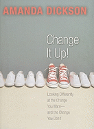 Change It Up!: Looking Differently at the Change You Want--And the Change You Don't
