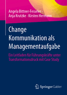 Change Kommunikation als Managementaufgabe: Ein Leitfaden fur Fuhrungskrafte unter Transformationsdruck mit Case Study