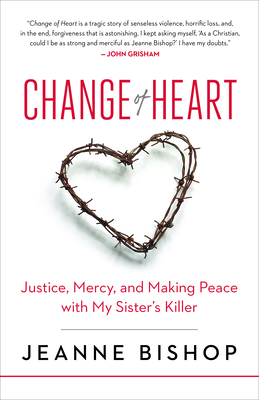 Change of Heart: Justice, Mercy, and Making Peace with My Sister's Killer - Bishop, Jeanne