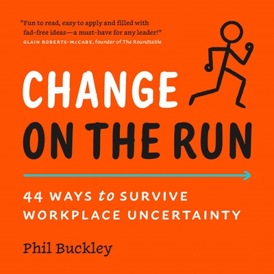 Change on the Run: 44 Ways to Survive Workplace Uncertainty - Buckley, Phil