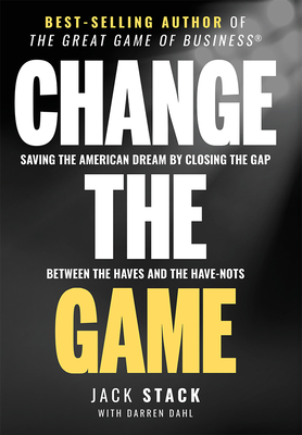 Change the Game: Saving the American Dream by Closing the Gap Between the Haves and the Have-Nots - Stack, Jack, and Dahl, Darren