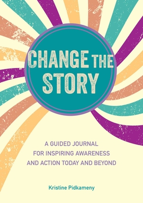 Change the Story: A Guided Journal for Inspiring Awareness and Action Today and Beyond - Pidkameny, Kristine