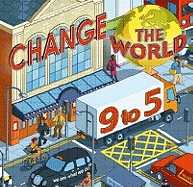 Change the World 9 to 5: 50 Ways to Change the World at Work