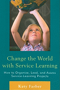Change the World with Service Learning: How to Create, Lead, and Assess Service Learning Projects