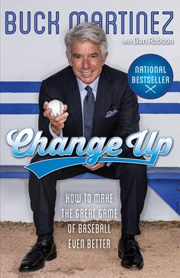 Change Up: How to Make the Great Game of Baseball Even Better - Martinez, Buck, and Robson, Dan