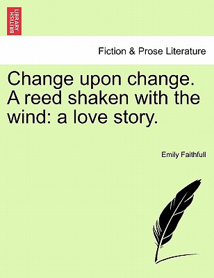 Change Upon Change. a Reed Shaken with the Wind: A Love Story. - Faithfull, Emily