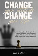 Change your Attitude, Change your Life: Mental Models, Overthinking No More and Mind Over Mood - An Uncommon Approach to Transform Your Mental Blocks Into a State of Self-Awareness