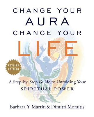 Change Your Aura, Change Your Life: A Step-By-Step Guide to Unfolding Your Spiritual Power, Revised Edition - Martin, Barbara Y, and Moraitis, Dimitri