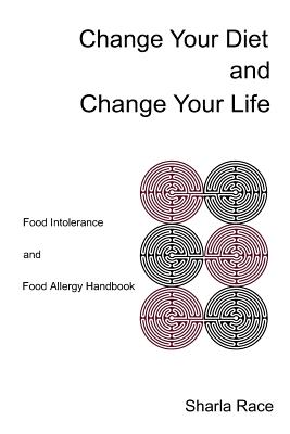 Change Your Diet and CHange Your Life: Food Intolerance and Food Allergy Handbook - Race, Sharla