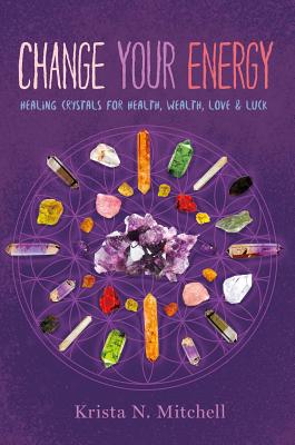 Change Your Energy: Healing Crystals for Health, Wealth, Love & Luck - Mitchell, Krista N
