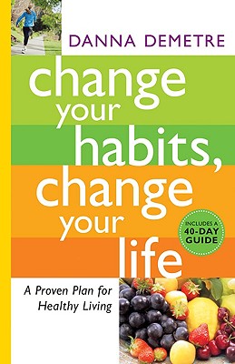 Change Your Habits, Change Your Life: A Proven Plan for Healthy Living - Demetre, Dannarn