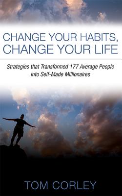 Change Your Habits, Change Your Life: Strategies That Transformed 177 Average People Into Self-Made Millionaires - Corley, Tom