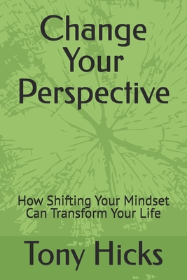 Change Your Perspective: How Shifting Your Mindset Can Transform Your Life - Hicks, Tony