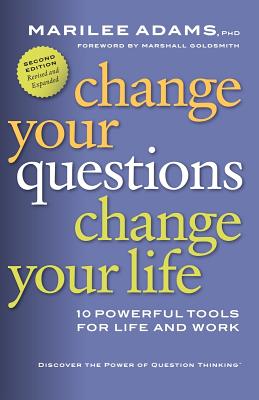 Change Your Questions, Change Your Life: 10 Powerful Tools for Life and Work - Adams, Marilee, PhD