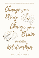 Change Your Story, Change Your Brain for Better Relationship: Essays on Living and Loving with Mindfulness