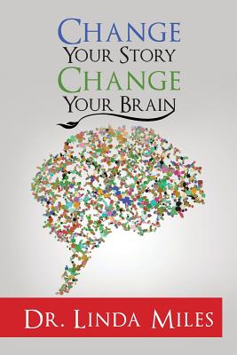 Change Your Story: Change Your Brain - Miles, Linda, Dr.