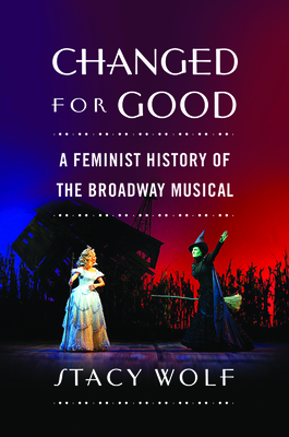 Changed for Good: A Feminist History of the Broadway Musical - Wolf, Stacy