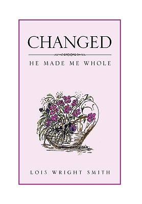 Changed: He Made Me Whole - Smith, Lois Wright