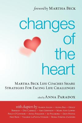 Changes of the Heart: Martha Beck Life Coaches Share Strategies for Facing Life Challenges - Paradox, Anna (Editor), and Beck, Martha (Introduction by), and Allen, Karen (Contributions by)