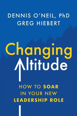 Changing Altitude: How to Soar in Your New Leadership Role - O'Neil, Dennis, and Hiebert, Greg