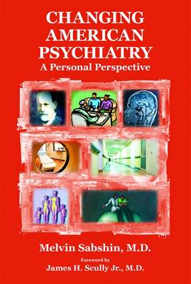 Changing American Psychiatry: A Personal Perspective - Sabshin, Melvin, Dr., and Scully Jr, James H (Foreword by)