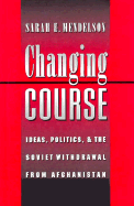Changing Course: Ideas, Politics, and the Soviet Withdrawal from Afghanistan - Mendelson, Sarah E