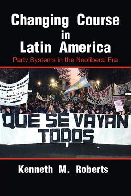 Changing Course in Latin America: Party Systems in the Neoliberal Era - Roberts, Kenneth M.