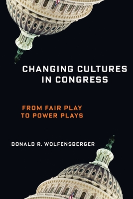 Changing Cultures in Congress: From Fair Play to Power Plays - Wolfensberger, Donald R, Professor