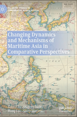 Changing Dynamics and Mechanisms of Maritime Asia in Comparative Perspectives - Akita, Shigeru (Editor), and Liu, Hong (Editor), and Momoki, Shiro (Editor)