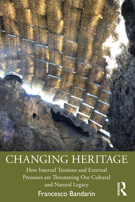 Changing Heritage: How Internal Tensions and External Pressures are Threatening Our Cultural and Natural Legacy - Bandarin, Francesco