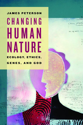 Changing Human Nature: Ecology, Ethics, Genes, and God - Peterson, James
