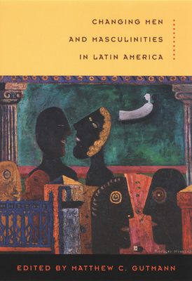 Changing Men and Masculinities in Latin America - Gutmann, Matthew C (Editor)