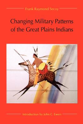 Changing Military Patterns of the Great Plains Indians - Secoy, Frank Raymond, and Ewers, John C (Introduction by)