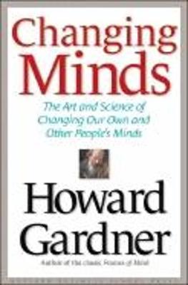 Changing Minds: The Art and Science of Changing Our Own and Other People's Minds - Gardner, Howard, Dr.