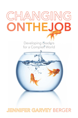Changing on the Job: Developing Leaders for a Complex World - Garvey Berger, Jennifer
