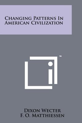 Changing Patterns in American Civilization - Wecter, Dixon, and Matthiessen, F O, and Bronk, Detlev W