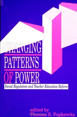 Changing Patterns of Power: Social Regulation and Teacher Education Reform - Popkewitz, Thomas S (Editor)