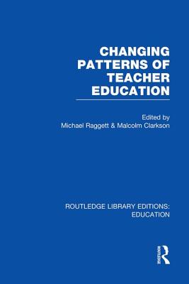 Changing Patterns of Teacher Education (Rle Edu N) - Raggett, Michael (Editor), and Clarkson, Malcolm (Editor)