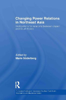 Changing Power Relations in Northeast Asia: Implications for Relations between Japan and South Korea - Soderberg, Marie (Editor)